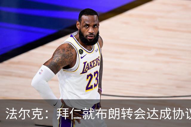 法尔克：拜仁就布朗转会达成协议，但5500万欧的费用结构还需谈判