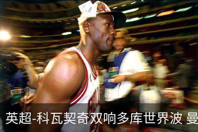 英超-科瓦契奇双响多库世界波 曼城3-2富勒姆